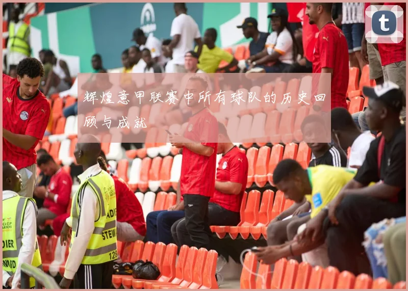 辉煌意甲联赛中所有球队的历史回顾与成就