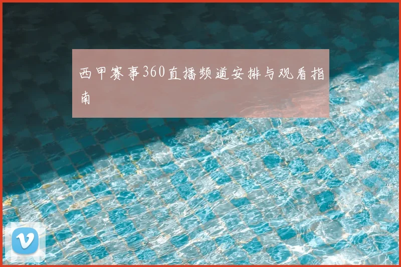 西甲赛事360直播频道安排与观看指南