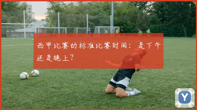 西甲比赛的标准比赛时间：是下午还是晚上？
