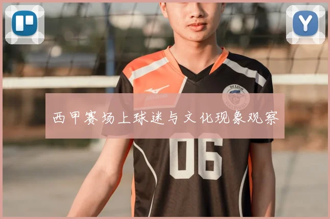 西甲赛场上球迷与文化现象观察