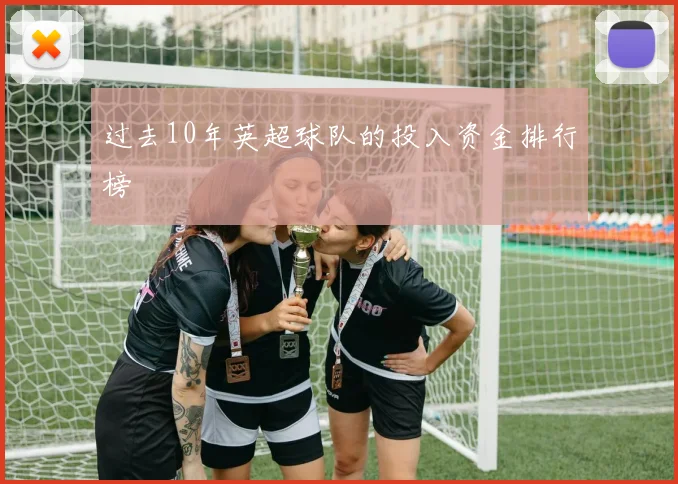 过去10年英超球队的投入资金排行榜