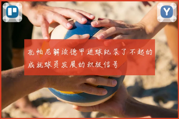 孔帕尼解读德甲进球纪录了不起的成就球员发展的积极信号