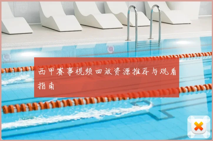 西甲赛事视频回放资源推荐与观看指南