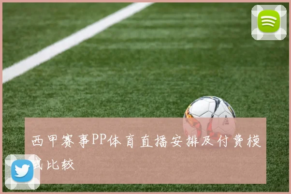 西甲赛事PP体育直播安排及付费模式比较